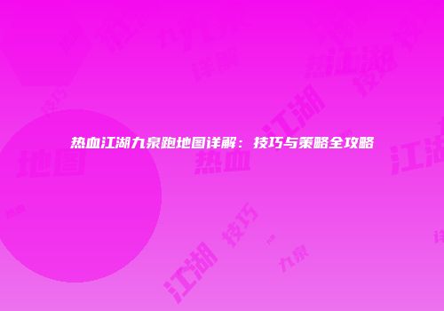 热血江湖九泉跑地图详解：技巧与策略全攻略
