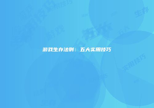 游戏生存法则：五大实用技巧