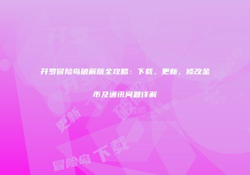 开罗冒险岛破解版全攻略：下载、更新、修改金币及通讯问题详解