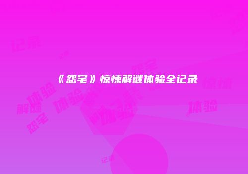 《怨宅》惊悚解谜体验全记录