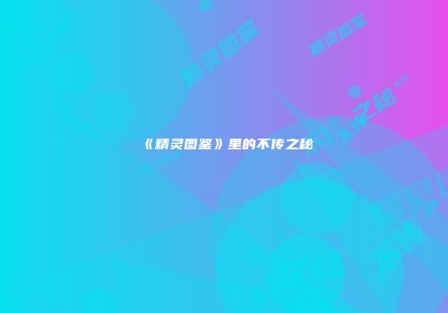 《精灵图鉴》里的不传之秘