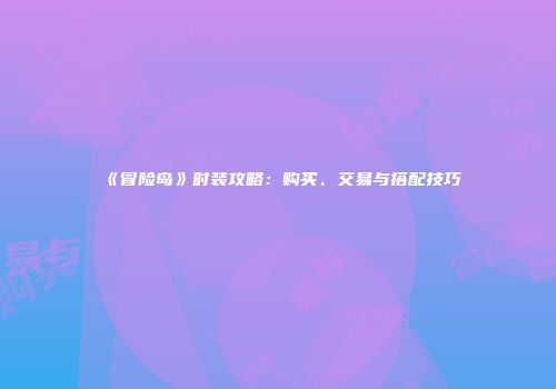 《冒险岛》时装攻略：购买、交易与搭配技巧