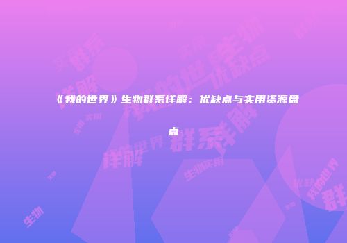 《我的世界》生物群系详解：优缺点与实用资源盘点