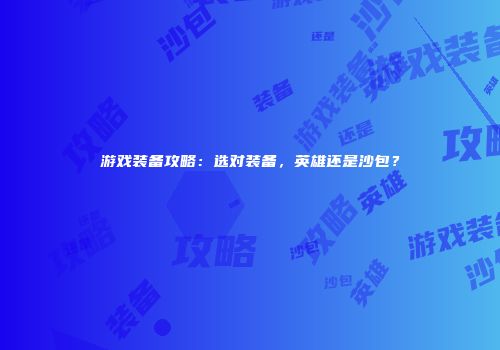 游戏装备攻略：选对装备，英雄还是沙包？