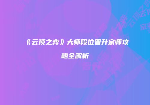《云顶之弈》大师段位晋升宗师攻略全解析