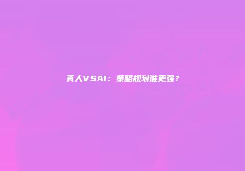 真人VSAI：策略规划谁更强？