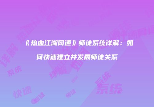 《热血江湖网通》师徒系统详解：如何快速建立并发展师徒关系