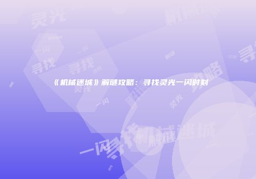 《机械迷城》解谜攻略：寻找灵光一闪时刻