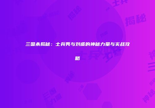三国杀揭秘：士兵秀与刘虞的神秘力量与实战攻略