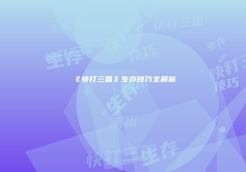 《快打三国》生存技巧全解析