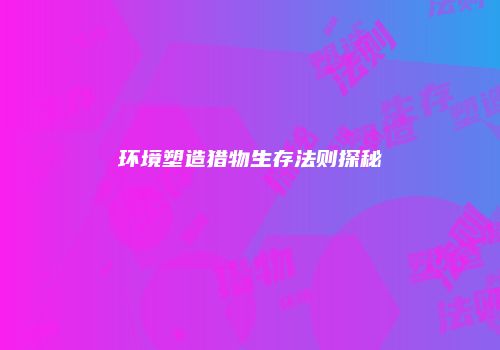 环境塑造猎物生存法则探秘