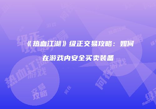 《热血江湖》级正交易攻略：如何在游戏内安全买卖装备
