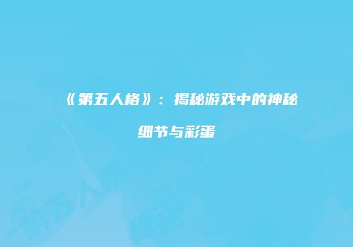 《第五人格》：揭秘游戏中的神秘细节与彩蛋