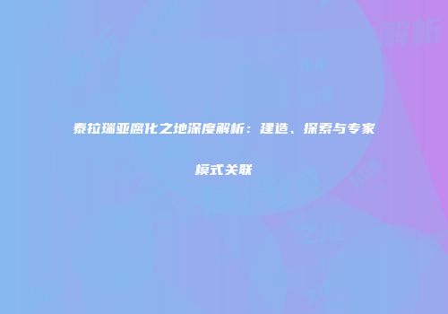 泰拉瑞亚腐化之地深度解析：建造、探索与专家模式关联