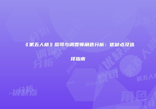 《第五人格》祭司与调香师角色分析：优缺点及选择指南