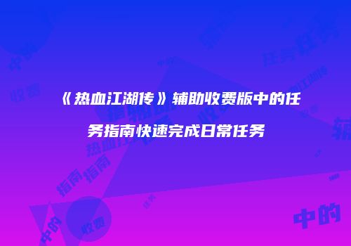 《热血江湖传》辅助收费版中的任务指南快速完成日常任务