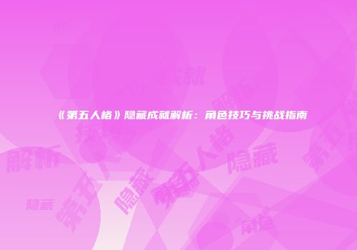 《第五人格》隐藏成就解析：角色技巧与挑战指南