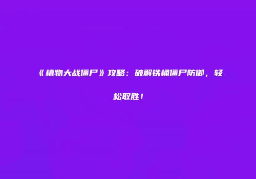 《植物大战僵尸》攻略：破解铁桶僵尸防御，轻松取胜！