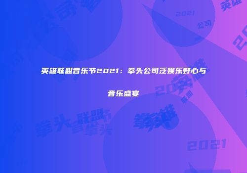 英雄联盟音乐节2021：拳头公司泛娱乐野心与音乐盛宴