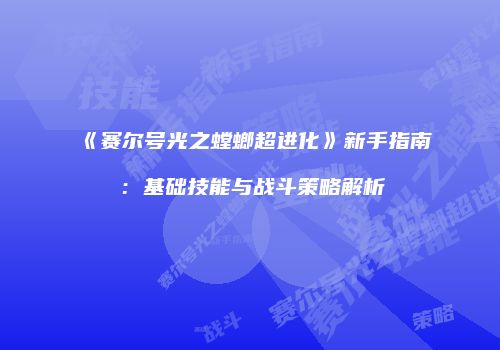《赛尔号光之螳螂超进化》新手指南:基础技能与战斗策略解析