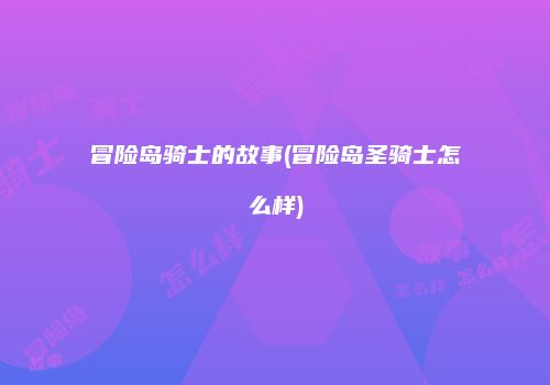 冒险岛骑士的故事(冒险岛圣骑士怎么样)
