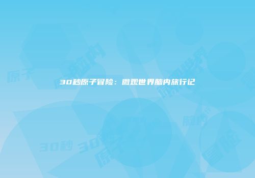 30秒原子冒险：微观世界脑内旅行记