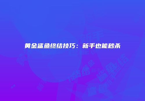 黄金鲨鱼终结技巧：新手也能秒杀