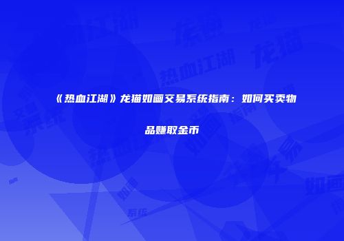 《热血江湖》龙猫如画交易系统指南：如何买卖物品赚取金币