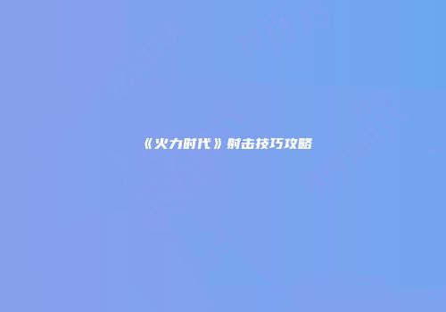 《火力时代》射击技巧攻略