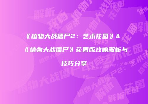 《植物大战僵尸2：艺术花园》&《植物大战僵尸》花园版攻略解析与技巧分享