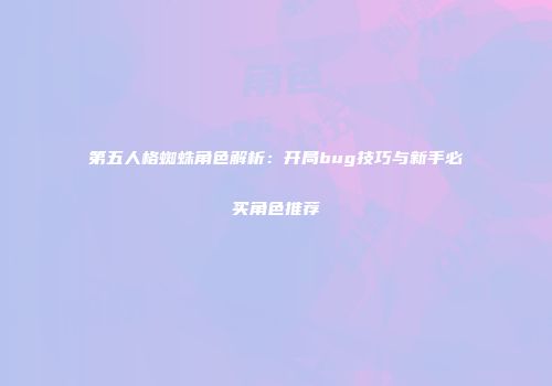 第五人格蜘蛛角色解析：开局bug技巧与新手必买角色推荐