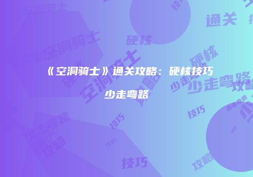 《空洞骑士》通关攻略：硬核技巧少走弯路