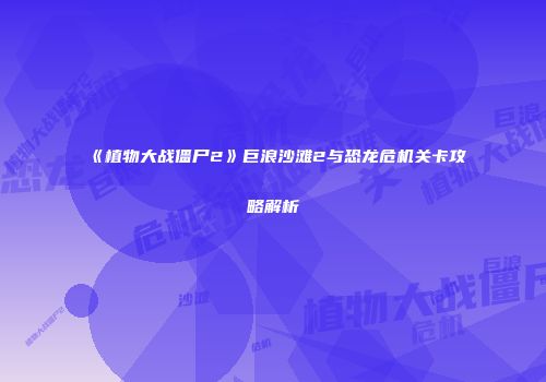《植物大战僵尸2》巨浪沙滩2与恐龙危机关卡攻略解析