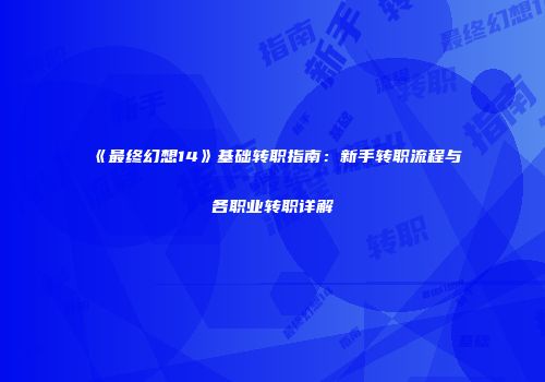 《最终幻想14》基础转职指南：新手转职流程与各职业转职详解
