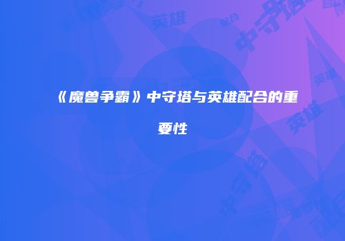 《魔兽争霸》中守塔与英雄配合的重要性