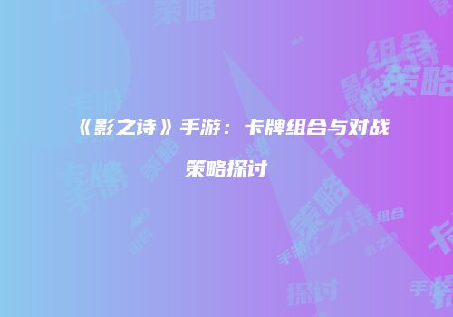 《影之诗》手游：卡牌组合与对战策略探讨