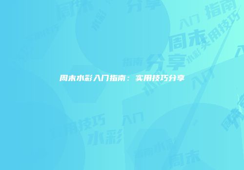 周末水彩入门指南：实用技巧分享