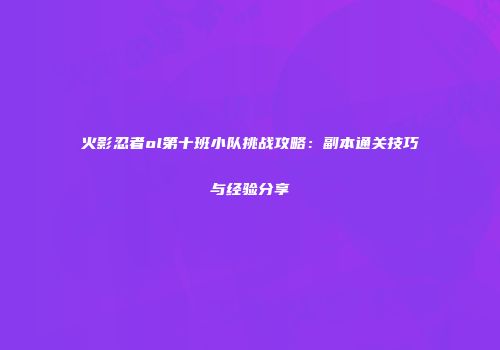 火影忍者ol第十班小队挑战攻略：副本通关技巧与经验分享