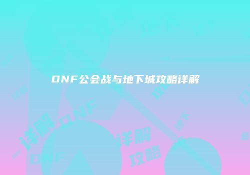 DNF公会战与地下城攻略详解