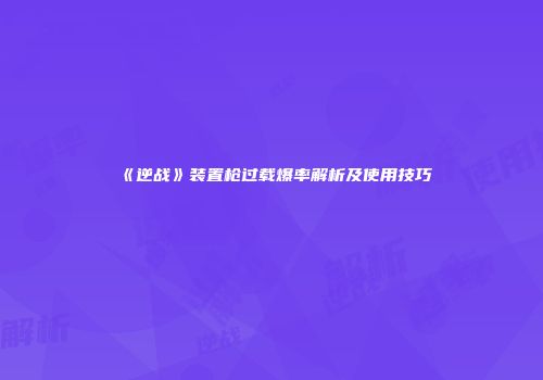 《逆战》装置枪过载爆率解析及使用技巧