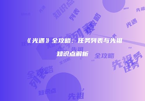 《光遇》全攻略：任务列表与先祖知识点解析