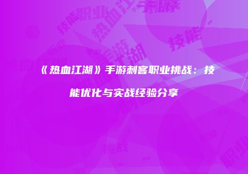 《热血江湖》手游刺客职业挑战：技能优化与实战经验分享