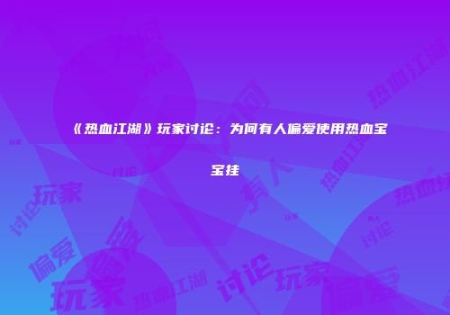 《热血江湖》玩家讨论:为何有人偏爱使用热血宝宝挂