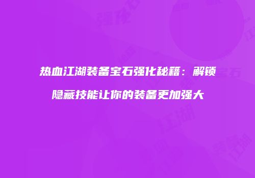 热血江湖装备宝石强化秘籍：解锁隐藏技能让你的装备更加强大