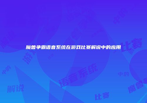 魔兽争霸语音系统在游戏比赛解说中的应用
