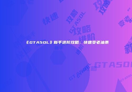 《GTA5OL》新手进阶攻略：快速变老油条