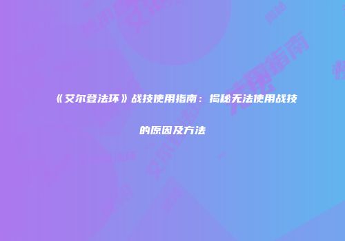 《艾尔登法环》战技使用指南：揭秘无法使用战技的原因及方法