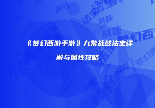 《梦幻西游手游》九黎战鼓法宝详解与属性攻略