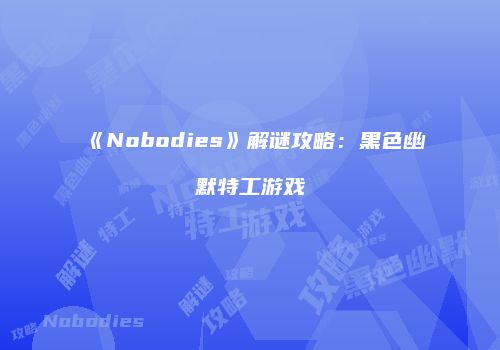《Nobodies》解谜攻略：黑色幽默特工游戏