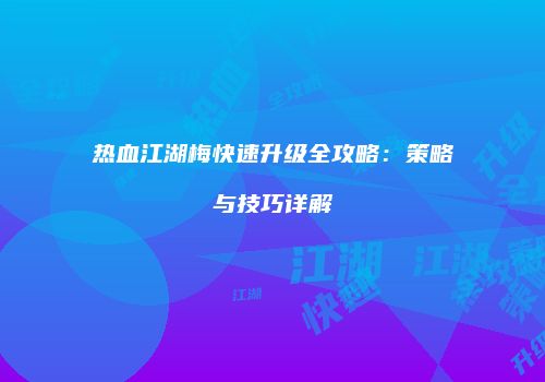 热血江湖梅快速升级全攻略：策略与技巧详解